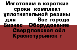 Изготовим в короткие сроки  комплект уплотнительной резины для XRB 6,  - Все города Бизнес » Оборудование   . Свердловская обл.,Краснотурьинск г.